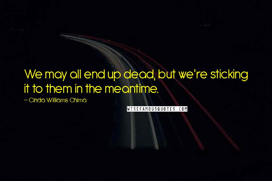 Cinda Williams Chima Quotes: We may all end up dead, but we're sticking it to them in the meantime.