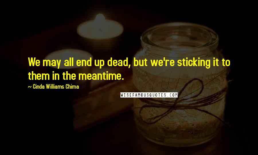 Cinda Williams Chima Quotes: We may all end up dead, but we're sticking it to them in the meantime.