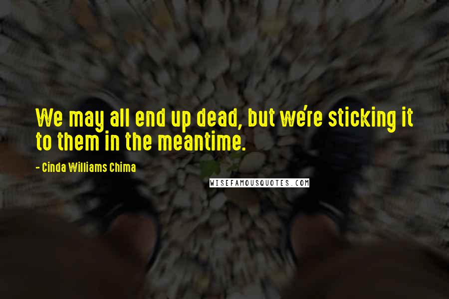 Cinda Williams Chima Quotes: We may all end up dead, but we're sticking it to them in the meantime.