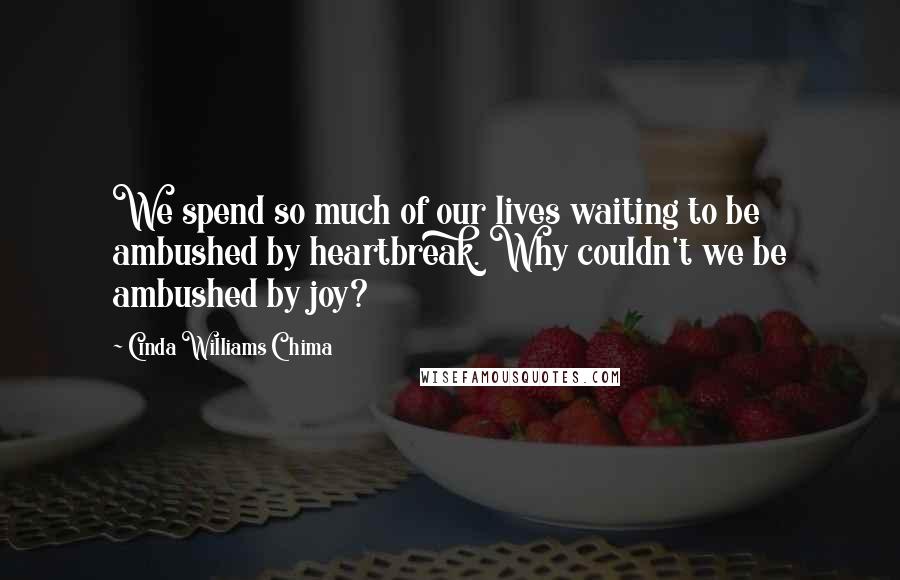 Cinda Williams Chima Quotes: We spend so much of our lives waiting to be ambushed by heartbreak. Why couldn't we be ambushed by joy?