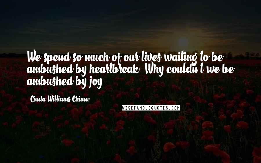 Cinda Williams Chima Quotes: We spend so much of our lives waiting to be ambushed by heartbreak. Why couldn't we be ambushed by joy?