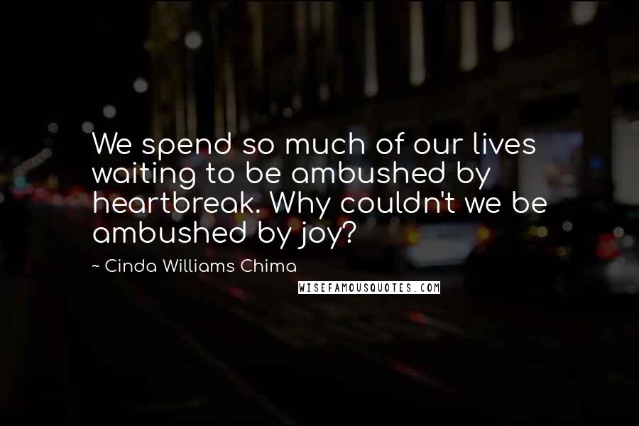 Cinda Williams Chima Quotes: We spend so much of our lives waiting to be ambushed by heartbreak. Why couldn't we be ambushed by joy?