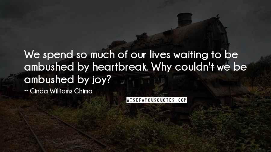 Cinda Williams Chima Quotes: We spend so much of our lives waiting to be ambushed by heartbreak. Why couldn't we be ambushed by joy?