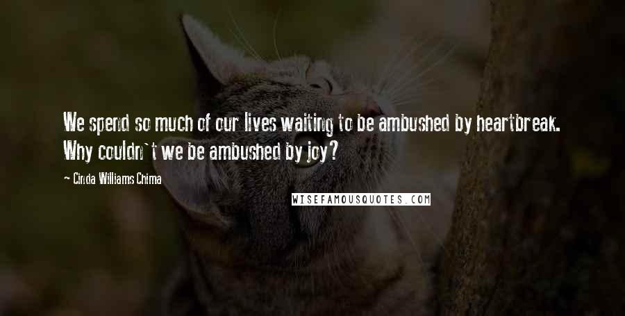 Cinda Williams Chima Quotes: We spend so much of our lives waiting to be ambushed by heartbreak. Why couldn't we be ambushed by joy?