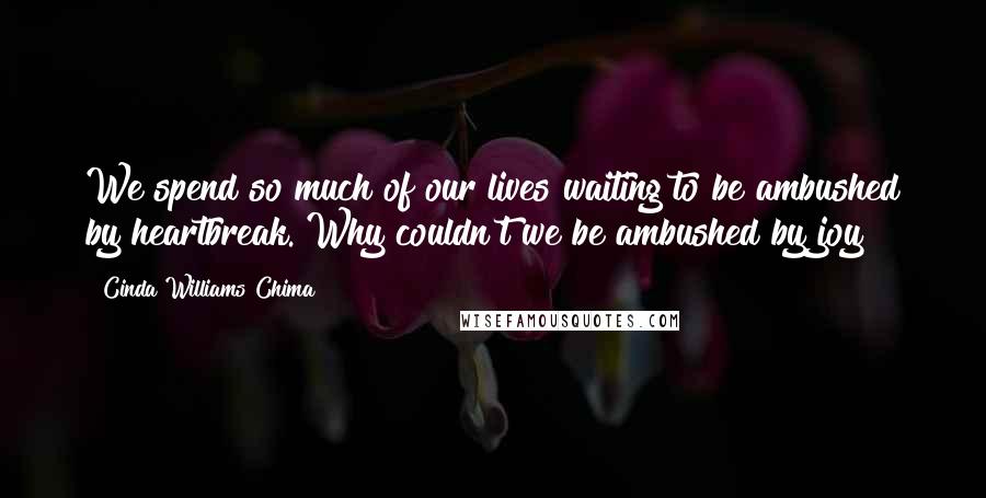 Cinda Williams Chima Quotes: We spend so much of our lives waiting to be ambushed by heartbreak. Why couldn't we be ambushed by joy?