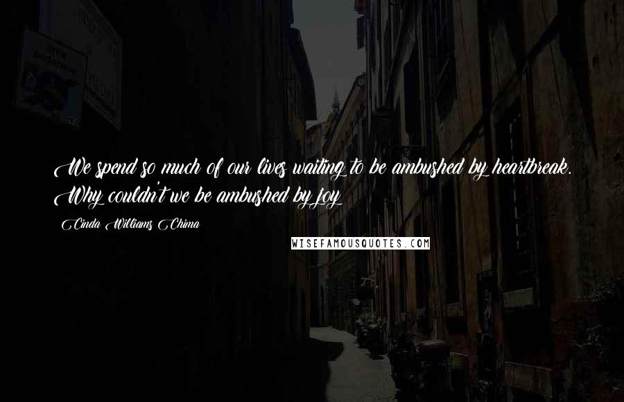 Cinda Williams Chima Quotes: We spend so much of our lives waiting to be ambushed by heartbreak. Why couldn't we be ambushed by joy?