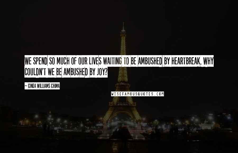 Cinda Williams Chima Quotes: We spend so much of our lives waiting to be ambushed by heartbreak. Why couldn't we be ambushed by joy?