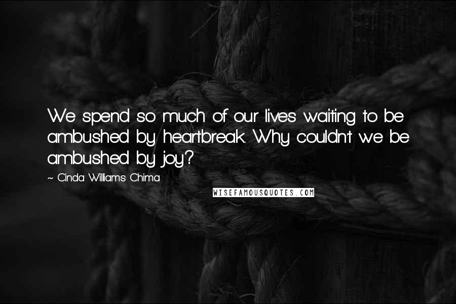 Cinda Williams Chima Quotes: We spend so much of our lives waiting to be ambushed by heartbreak. Why couldn't we be ambushed by joy?