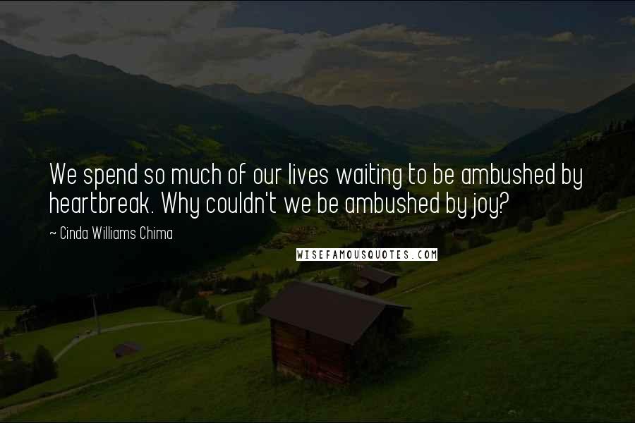 Cinda Williams Chima Quotes: We spend so much of our lives waiting to be ambushed by heartbreak. Why couldn't we be ambushed by joy?