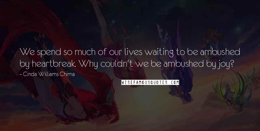 Cinda Williams Chima Quotes: We spend so much of our lives waiting to be ambushed by heartbreak. Why couldn't we be ambushed by joy?