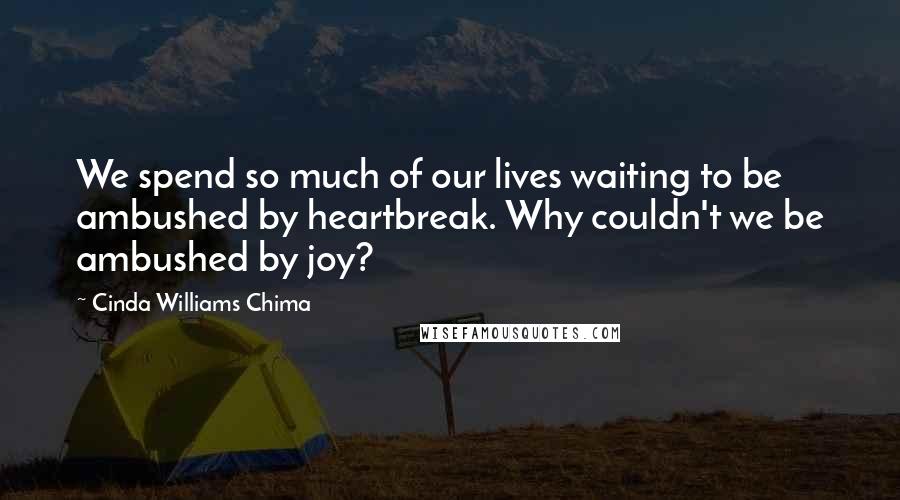 Cinda Williams Chima Quotes: We spend so much of our lives waiting to be ambushed by heartbreak. Why couldn't we be ambushed by joy?