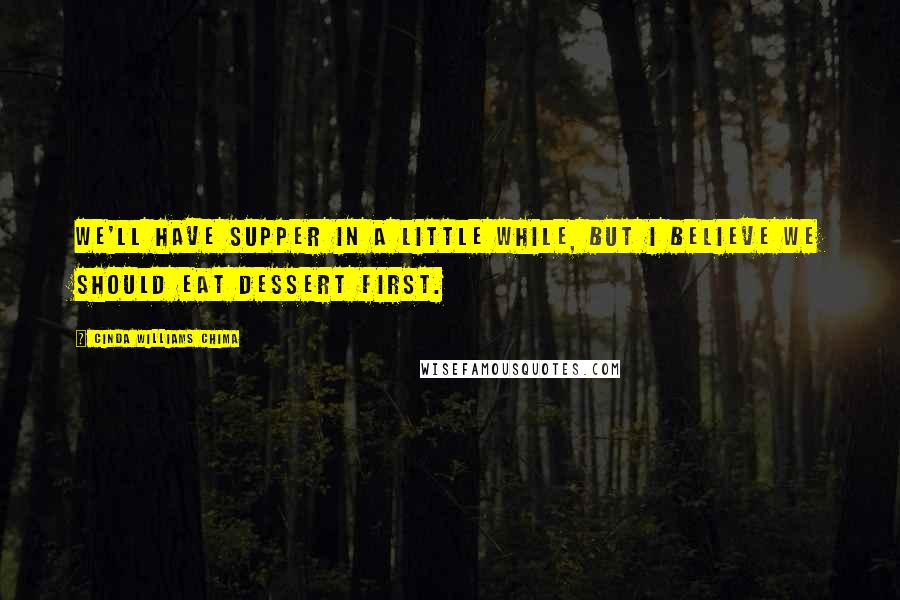 Cinda Williams Chima Quotes: We'll have supper in a little while, but I believe we should eat dessert first.