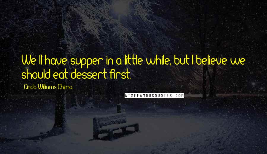 Cinda Williams Chima Quotes: We'll have supper in a little while, but I believe we should eat dessert first.