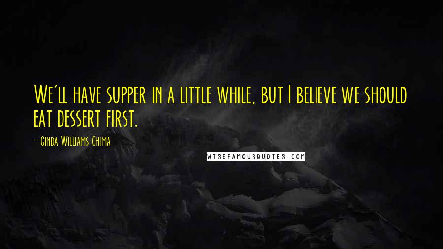 Cinda Williams Chima Quotes: We'll have supper in a little while, but I believe we should eat dessert first.