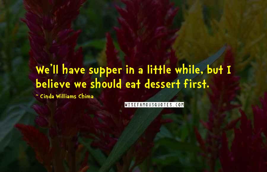 Cinda Williams Chima Quotes: We'll have supper in a little while, but I believe we should eat dessert first.