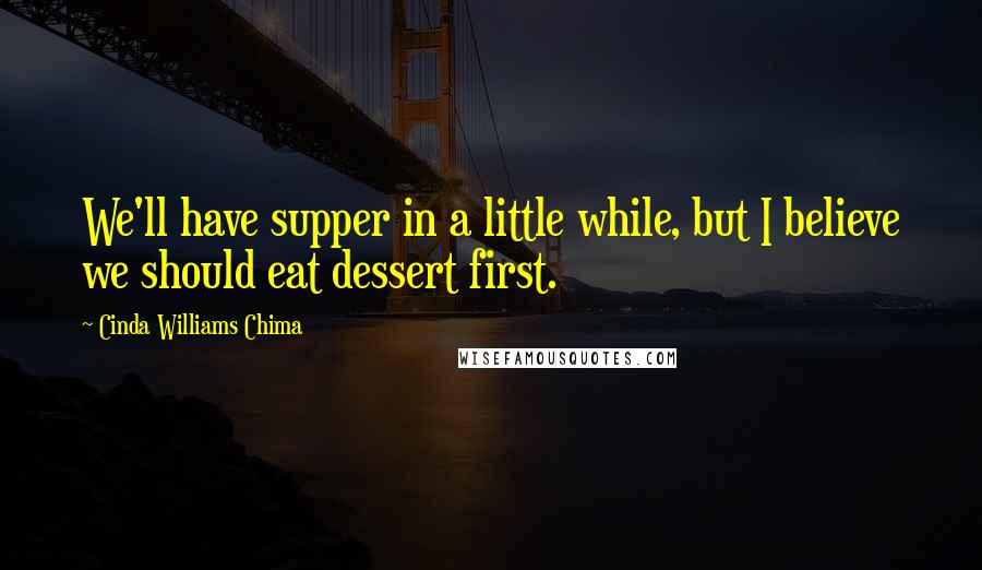 Cinda Williams Chima Quotes: We'll have supper in a little while, but I believe we should eat dessert first.