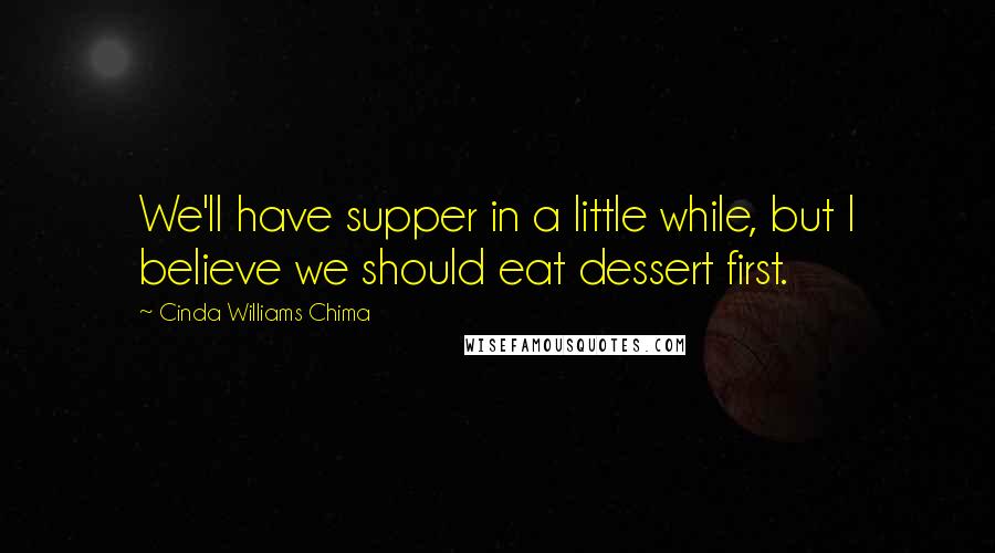 Cinda Williams Chima Quotes: We'll have supper in a little while, but I believe we should eat dessert first.