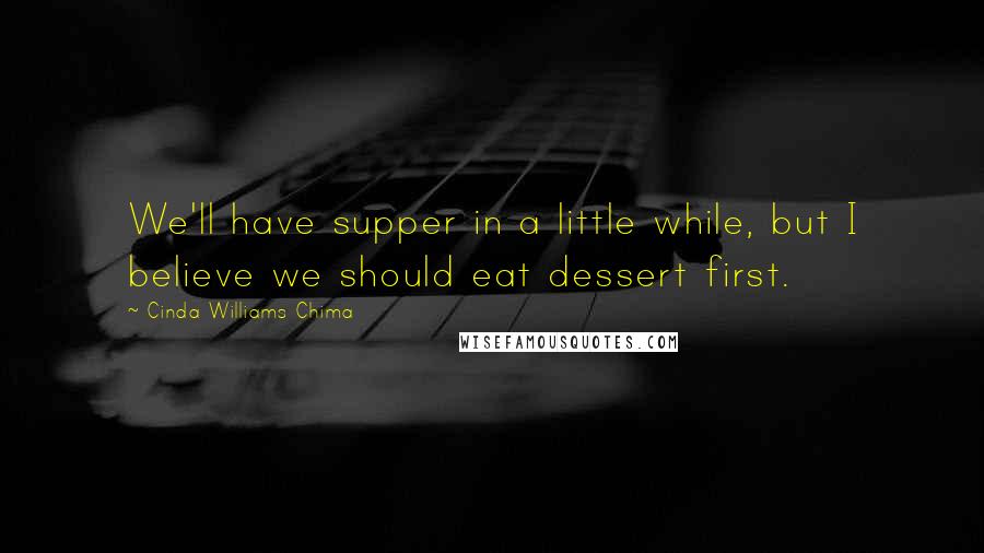 Cinda Williams Chima Quotes: We'll have supper in a little while, but I believe we should eat dessert first.