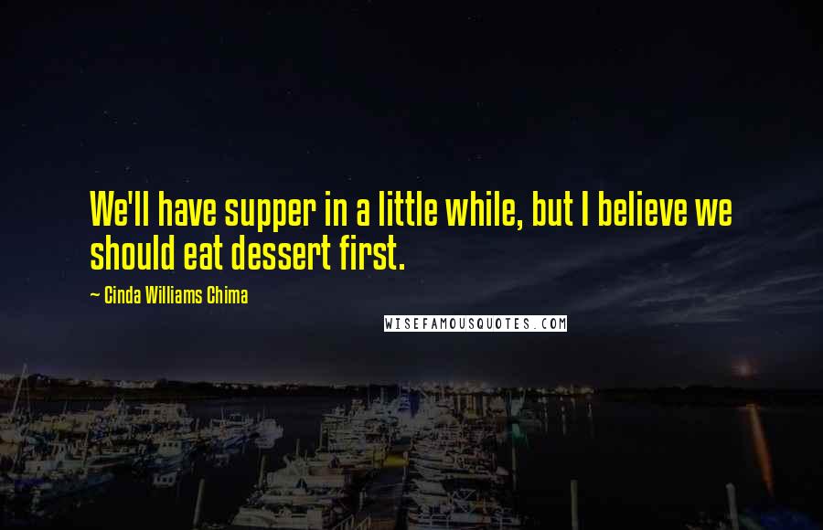 Cinda Williams Chima Quotes: We'll have supper in a little while, but I believe we should eat dessert first.