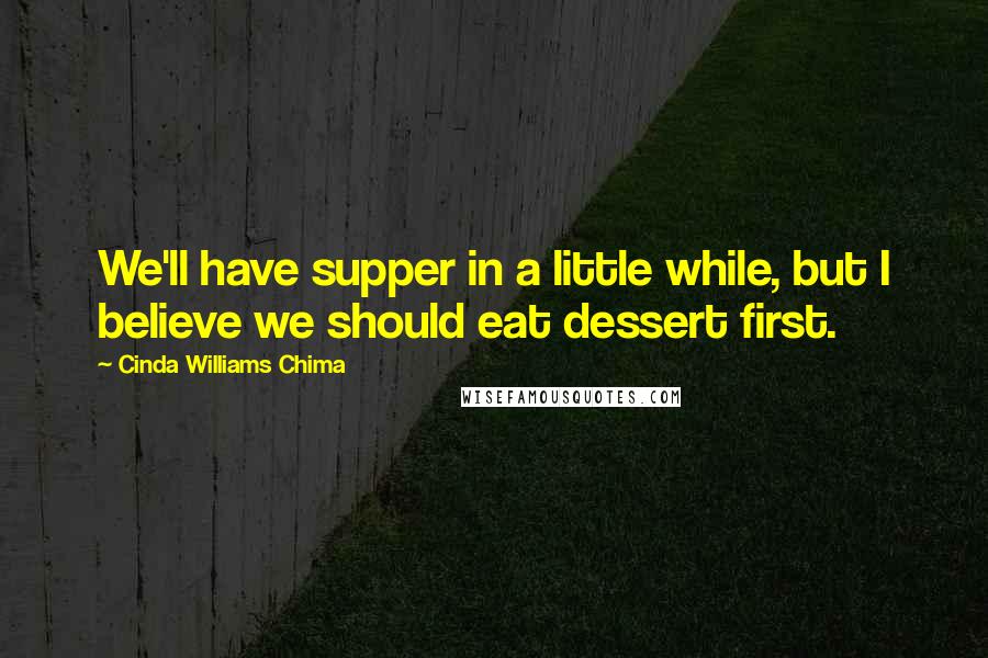 Cinda Williams Chima Quotes: We'll have supper in a little while, but I believe we should eat dessert first.