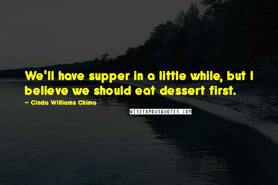 Cinda Williams Chima Quotes: We'll have supper in a little while, but I believe we should eat dessert first.