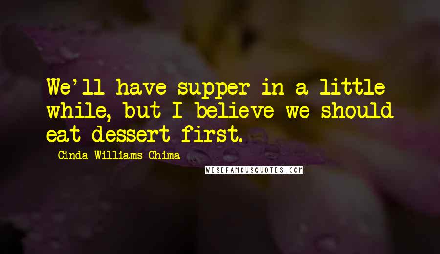 Cinda Williams Chima Quotes: We'll have supper in a little while, but I believe we should eat dessert first.