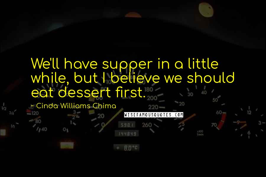 Cinda Williams Chima Quotes: We'll have supper in a little while, but I believe we should eat dessert first.