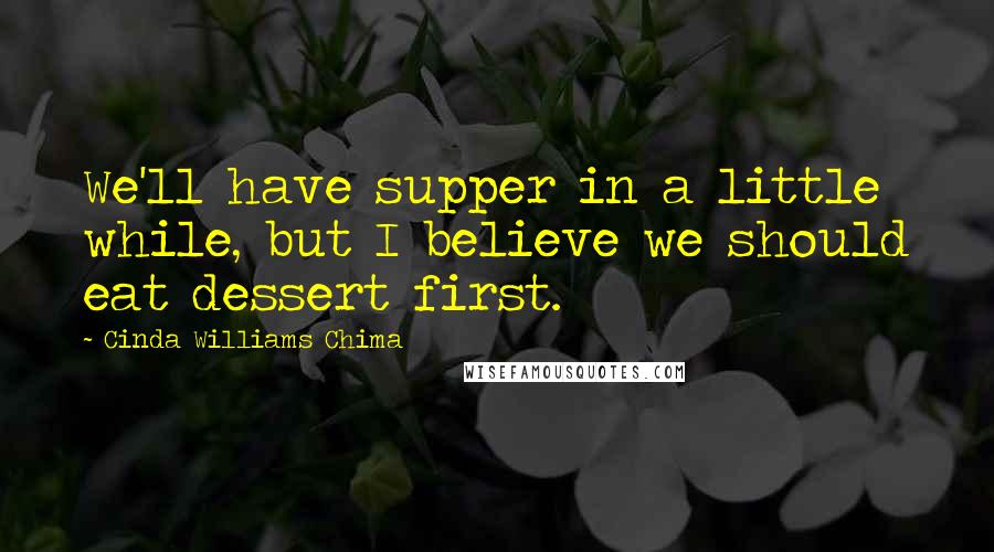 Cinda Williams Chima Quotes: We'll have supper in a little while, but I believe we should eat dessert first.