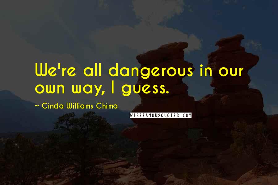 Cinda Williams Chima Quotes: We're all dangerous in our own way, I guess.