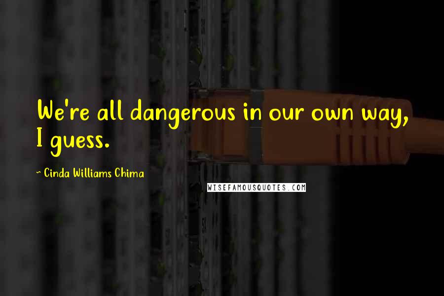 Cinda Williams Chima Quotes: We're all dangerous in our own way, I guess.