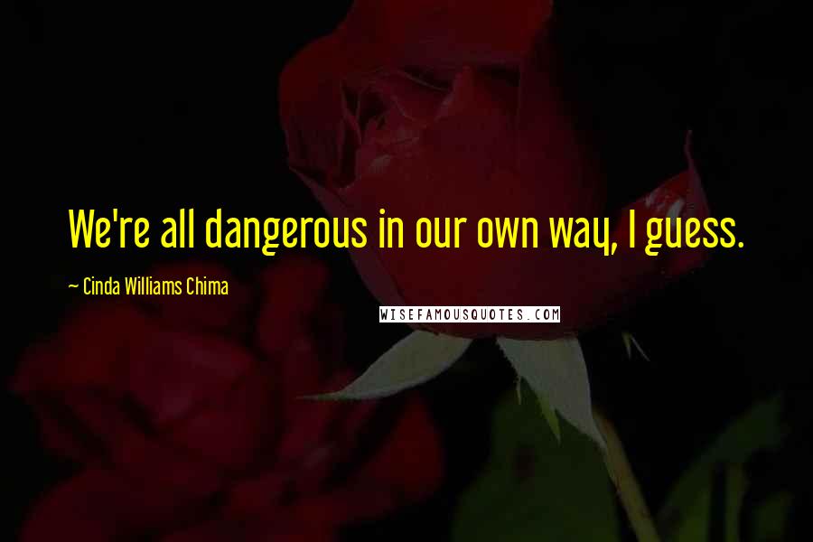 Cinda Williams Chima Quotes: We're all dangerous in our own way, I guess.