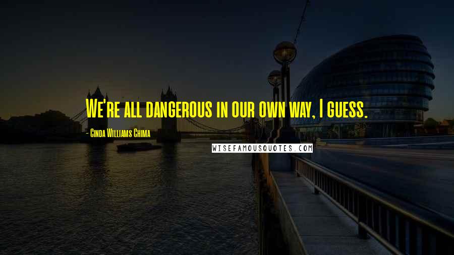 Cinda Williams Chima Quotes: We're all dangerous in our own way, I guess.