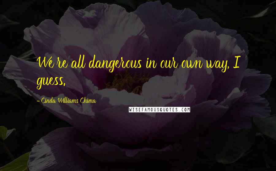 Cinda Williams Chima Quotes: We're all dangerous in our own way, I guess.