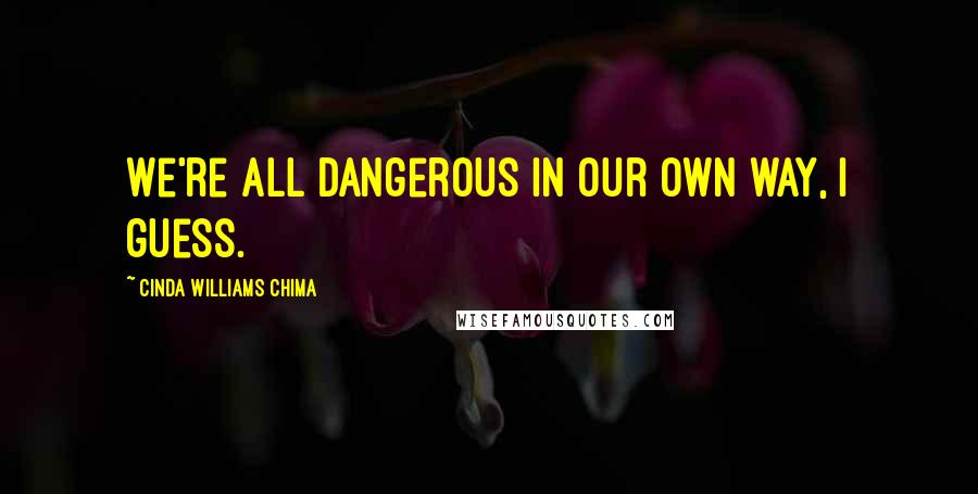 Cinda Williams Chima Quotes: We're all dangerous in our own way, I guess.
