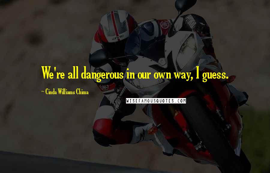 Cinda Williams Chima Quotes: We're all dangerous in our own way, I guess.