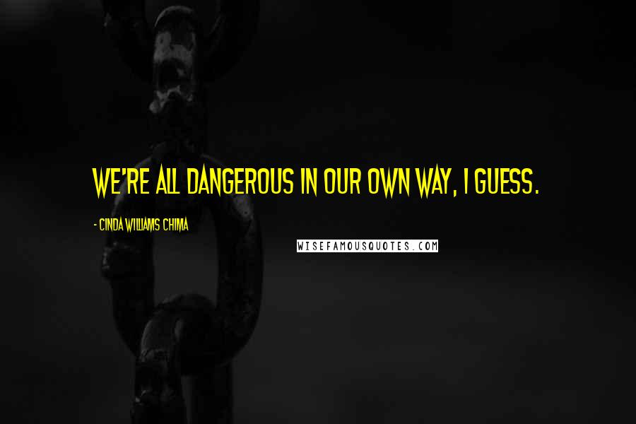 Cinda Williams Chima Quotes: We're all dangerous in our own way, I guess.