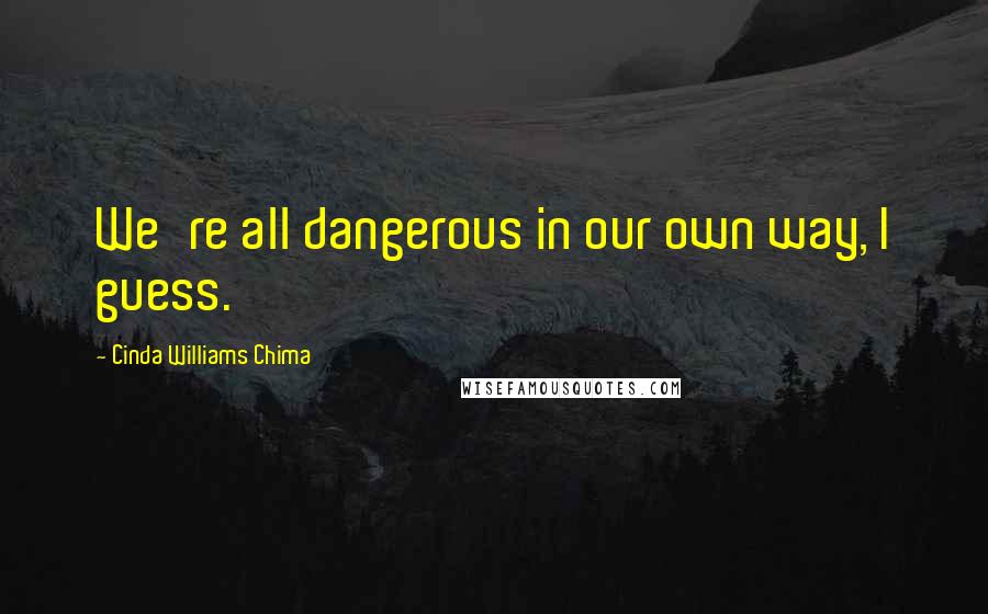 Cinda Williams Chima Quotes: We're all dangerous in our own way, I guess.