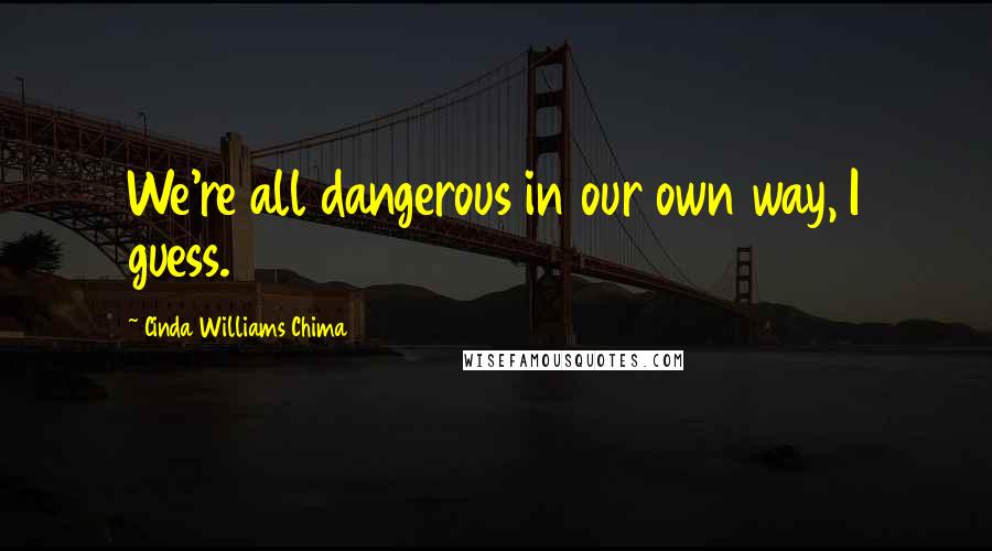 Cinda Williams Chima Quotes: We're all dangerous in our own way, I guess.