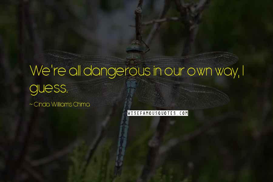 Cinda Williams Chima Quotes: We're all dangerous in our own way, I guess.