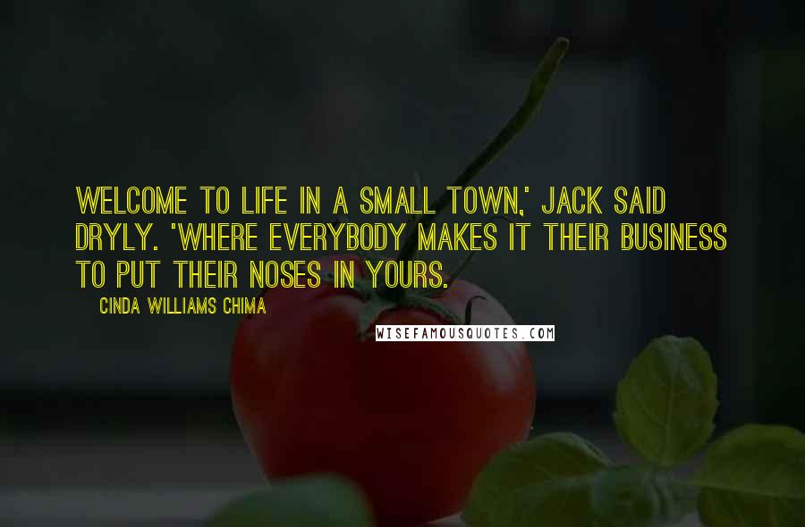 Cinda Williams Chima Quotes: Welcome to life in a small town,' Jack said dryly. 'Where everybody makes it their business to put their noses in yours.