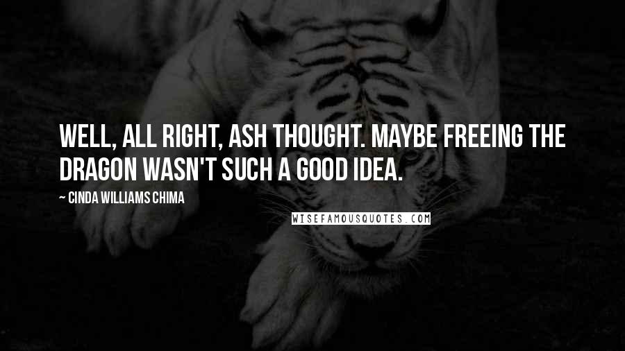 Cinda Williams Chima Quotes: Well, all right, Ash thought. Maybe freeing the dragon wasn't such a good idea.