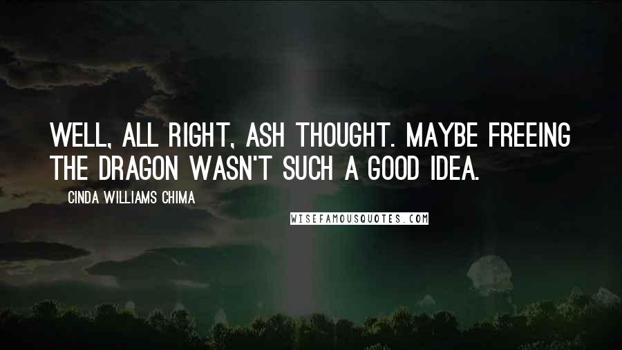 Cinda Williams Chima Quotes: Well, all right, Ash thought. Maybe freeing the dragon wasn't such a good idea.