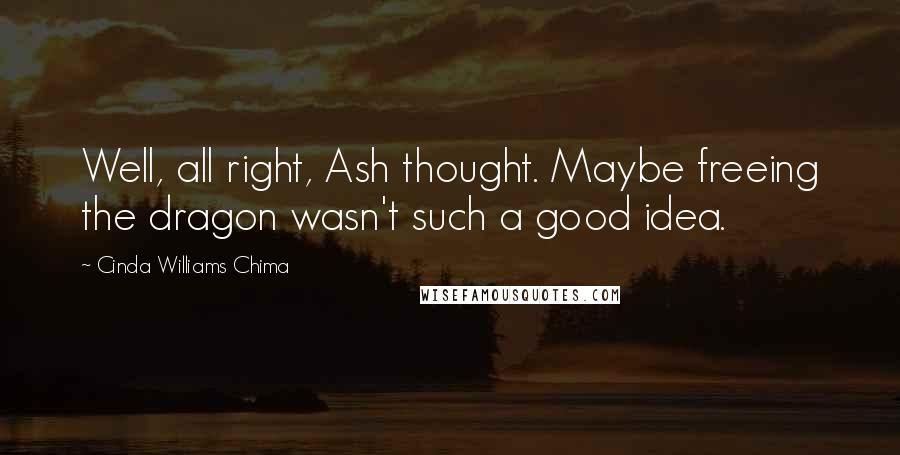 Cinda Williams Chima Quotes: Well, all right, Ash thought. Maybe freeing the dragon wasn't such a good idea.