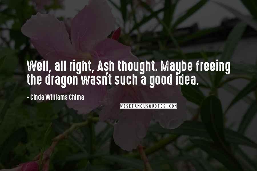 Cinda Williams Chima Quotes: Well, all right, Ash thought. Maybe freeing the dragon wasn't such a good idea.