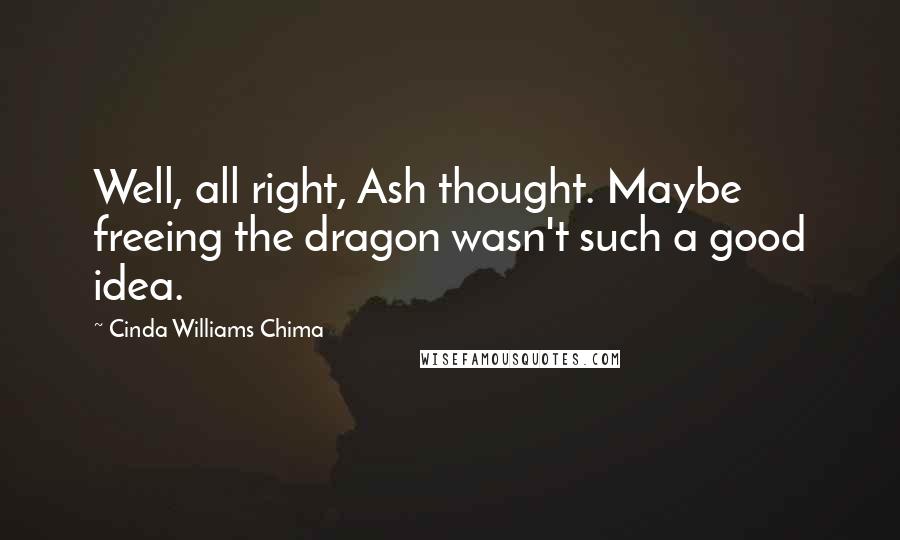 Cinda Williams Chima Quotes: Well, all right, Ash thought. Maybe freeing the dragon wasn't such a good idea.