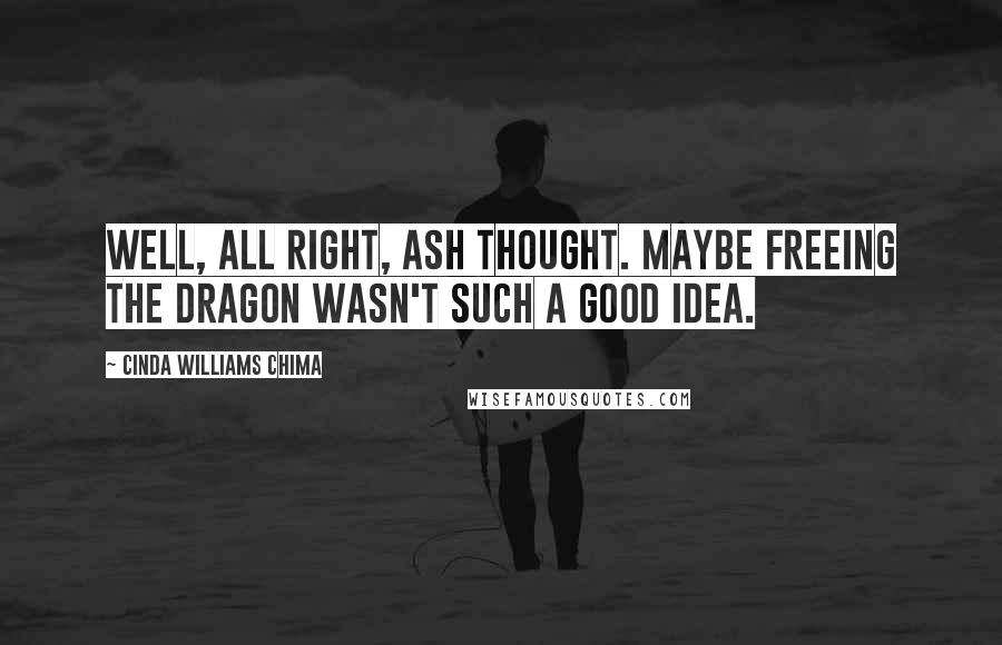 Cinda Williams Chima Quotes: Well, all right, Ash thought. Maybe freeing the dragon wasn't such a good idea.