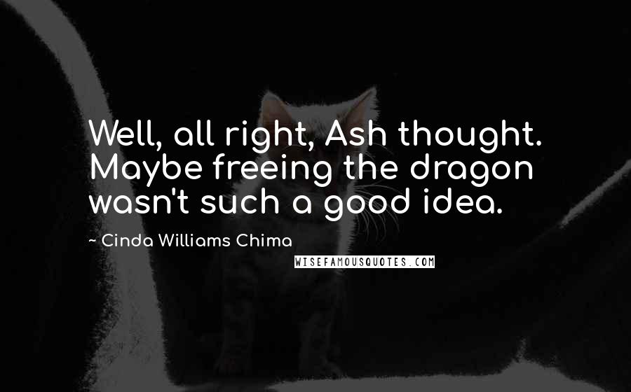 Cinda Williams Chima Quotes: Well, all right, Ash thought. Maybe freeing the dragon wasn't such a good idea.