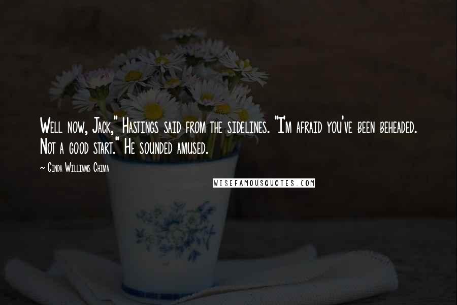 Cinda Williams Chima Quotes: Well now, Jack," Hastings said from the sidelines. "I'm afraid you've been beheaded. Not a good start." He sounded amused.