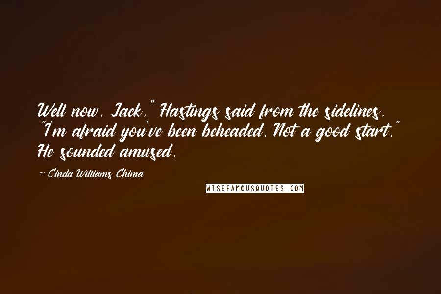 Cinda Williams Chima Quotes: Well now, Jack," Hastings said from the sidelines. "I'm afraid you've been beheaded. Not a good start." He sounded amused.