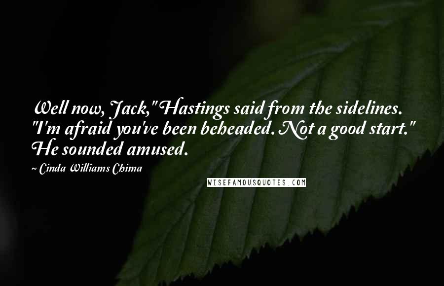 Cinda Williams Chima Quotes: Well now, Jack," Hastings said from the sidelines. "I'm afraid you've been beheaded. Not a good start." He sounded amused.